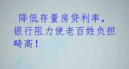  降低存量房贷利率，银行阻力使老百姓负担畸高！ 