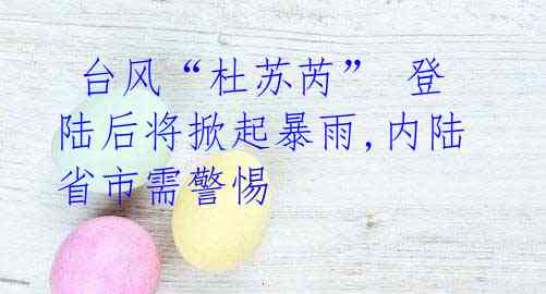 台风“杜苏芮” 登陆后将掀起暴雨,内陆省市需警惕
