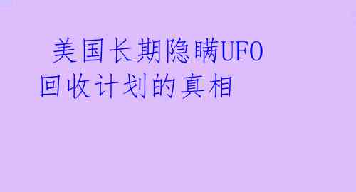  美国长期隐瞒UFO回收计划的真相 