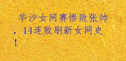 华沙女网赛惨败张帅,14连败刷新女网史!