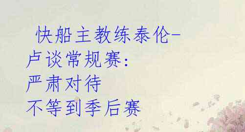快船主教练泰伦-卢谈常规赛: 严肃对待 不等到季后赛