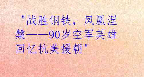"战胜钢铁,凤凰涅槃——90岁空军英雄回忆抗美援朝"