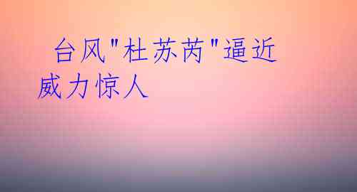 台风"杜苏芮"逼近 威力惊人