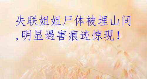 失联姐姐尸体被埋山间,明显遇害痕迹惊现!