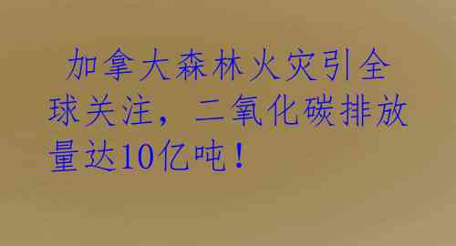 加拿大森林火灾引全球关注,二氧化碳排放量达10亿吨!