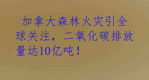  加拿大森林火灾引全球关注，二氧化碳排放量达10亿吨！ 