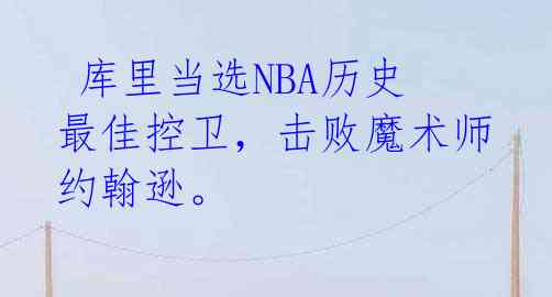 库里当选NBA历史最佳控卫,击败魔术师约翰逊。