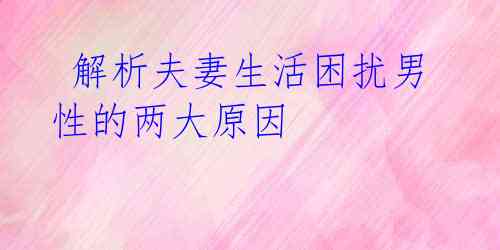 解析夫妻生活困扰男性的两大原因