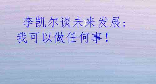 李凯尔谈未来发展: 我可以做任何事!
