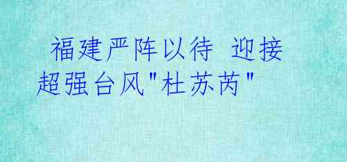 福建严阵以待 迎接超强台风"杜苏芮"