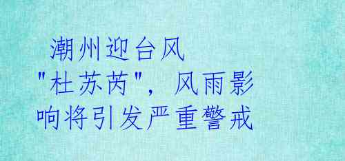 潮州迎台风 "杜苏芮", 风雨影响将引发严重警戒