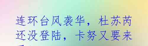 连环台风袭华,杜苏芮还没登陆,卡努又要来了!