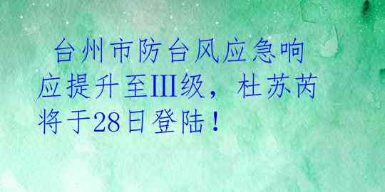 台州市防台风应急响应提升至Ⅲ级,杜苏芮将于28日登陆!