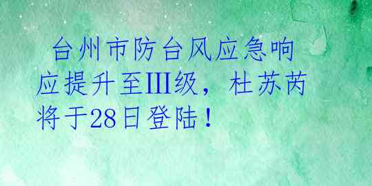  台州市防台风应急响应提升至Ⅲ级，杜苏芮将于28日登陆！ 