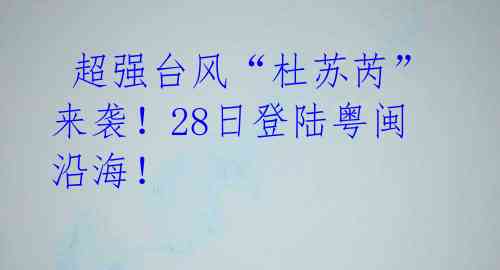  超强台风“杜苏芮”来袭！28日登陆粤闽沿海！ 