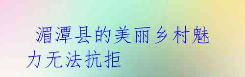 湄潭县的美丽乡村魅力无法抗拒