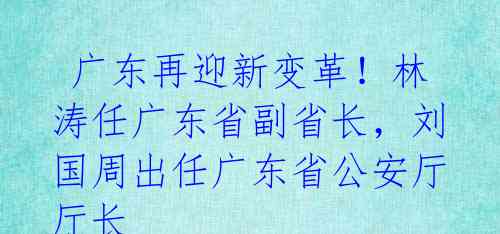 广东再迎新变革!林涛任广东省副省长,刘国周出任广东省公安厅厅长