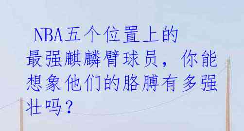  NBA五个位置上的最强麒麟臂球员，你能想象他们的胳膊有多强壮吗？ 