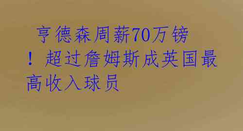  亨德森周薪70万镑！超过詹姆斯成英国最高收入球员 