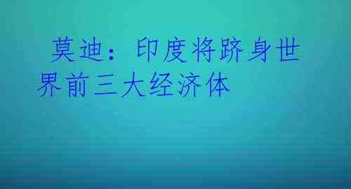 莫迪:印度将跻身世界前三大经济体