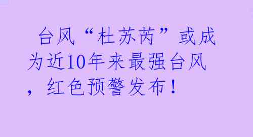 台风“杜苏芮”或成为近10年来最强台风,红色预警发布!