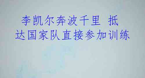 李凯尔奔波千里 抵达国家队直接参加训练