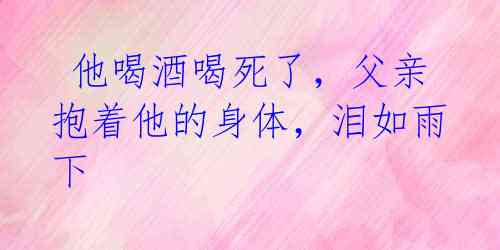 他喝酒喝死了,父亲抱着他的身体,泪如雨下