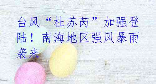 台风“杜苏芮”加强登陆!南海地区强风暴雨袭来