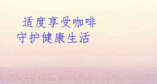 适度享受咖啡 守护健康生活