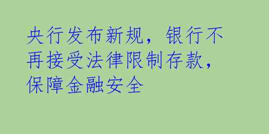 央行发布新规，银行不再接受法律限制存款，保障金融安全 