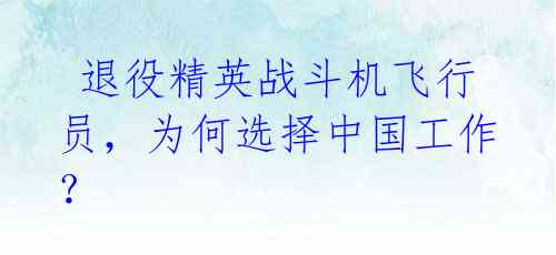  退役精英战斗机飞行员，为何选择中国工作？ 