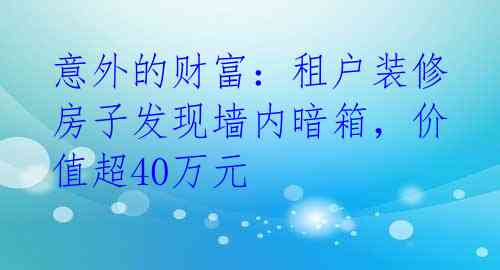 意外的财富：租户装修房子发现墙内暗箱，价值超40万元 