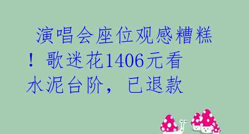 演唱会座位观感糟糕!歌迷花1406元看水泥台阶,已退款