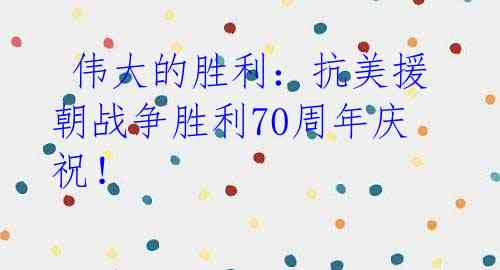 伟大的胜利:抗美援朝战争胜利70周年庆祝!