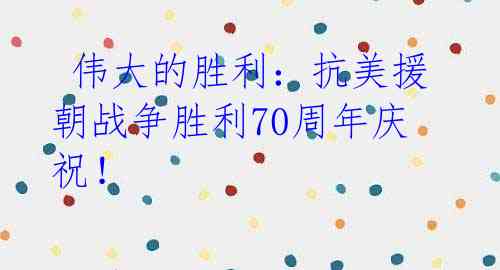  伟大的胜利：抗美援朝战争胜利70周年庆祝！ 