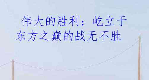 伟大的胜利:屹立于东方之巅的战无不胜