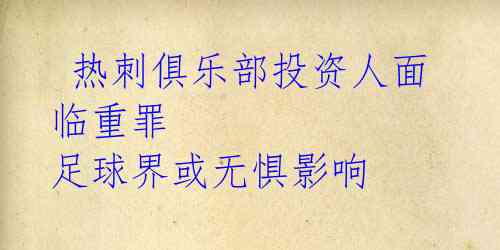 热刺俱乐部投资人面临重罪 足球界或无惧影响