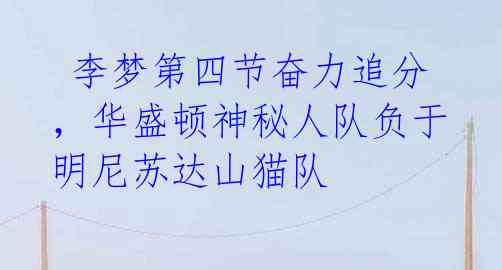 李梦第四节奋力追分,华盛顿神秘人队负于明尼苏达山猫队