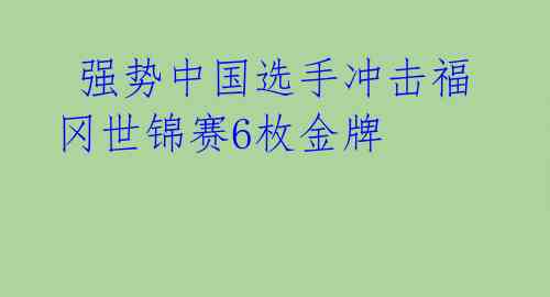 强势中国选手冲击福冈世锦赛6枚金牌