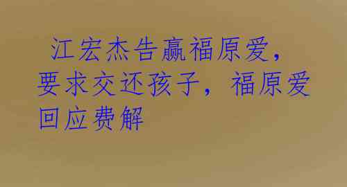 江宏杰告赢福原爱,要求交还孩子,福原爱回应费解