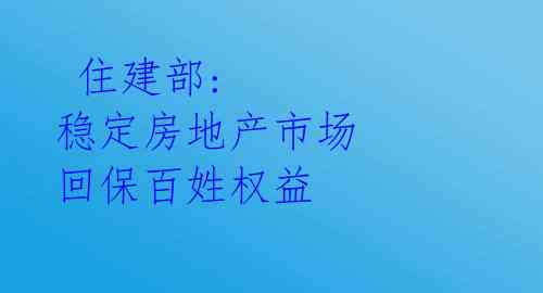 住建部: 稳定房地产市场 回保百姓权益