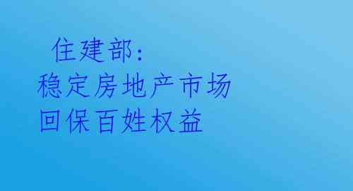  住建部: 稳定房地产市场 回保百姓权益 