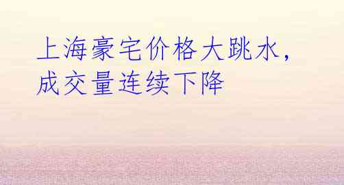 上海豪宅价格大跳水, 成交量连续下降