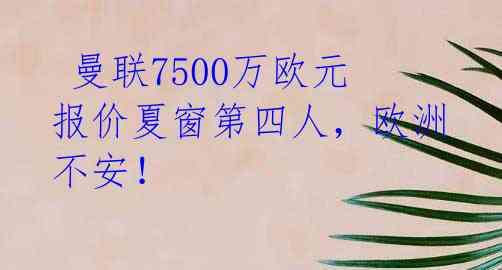  曼联7500万欧元报价夏窗第四人，欧洲不安！ 