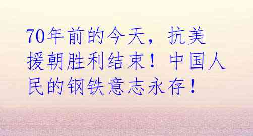 70年前的今天，抗美援朝胜利结束！中国人民的钢铁意志永存！ 