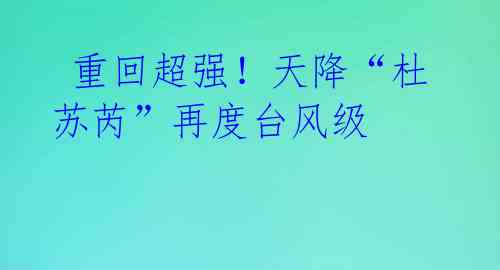 重回超强!天降“杜苏芮”再度台风级