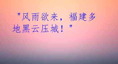 "风雨欲来,福建多地黑云压城!"