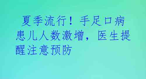  夏季流行！手足口病患儿人数激增，医生提醒注意预防 