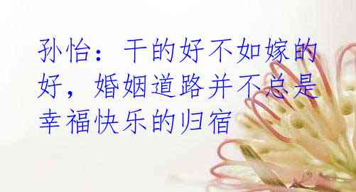 孙怡:干的好不如嫁的好,婚姻道路并不总是幸福快乐的归宿