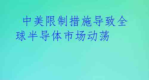中美限制措施导致全球半导体市场动荡